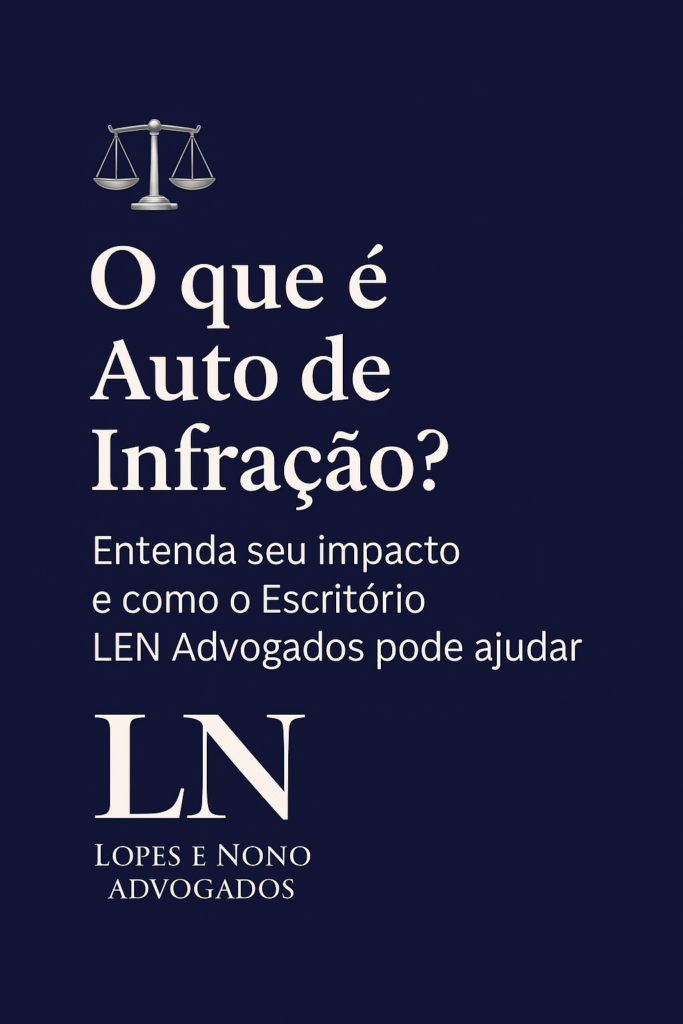 ⚖️ O que é Auto de Infração? Entenda seu impacto e como o Escritório LEN Advogados pode ajudar