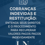 Cobranças Indevidas e Restituição: Entenda seus Direitos e o Procedimento para Recuperar Valores Pagos Indevidamente